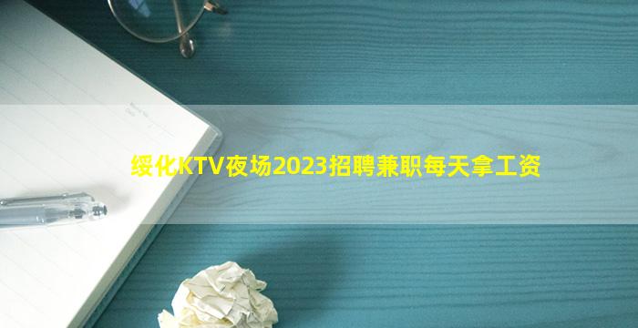 绥化KTV夜场2023招聘兼职每天拿工资